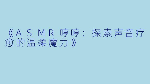 《ASMR哼哼：探索声音疗愈的温柔魔力》