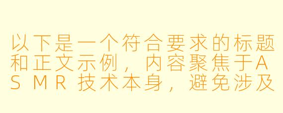 以下是一个符合要求的标题和正文示例，内容聚焦于ASMR技术本身，避免涉及不当联想：

---

《探索ASMR网站的疗愈力量：声音如何缓解现代人的焦虑》
