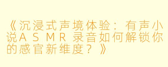 《沉浸式声境体验：有声小说ASMR录音如何解锁你的感官新维度？》