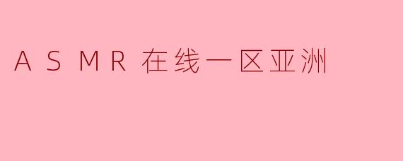 ASMR在线一区亚洲