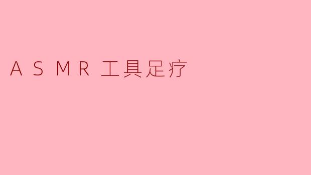 什么是ASMR工具足疗?它如何帮助放松?