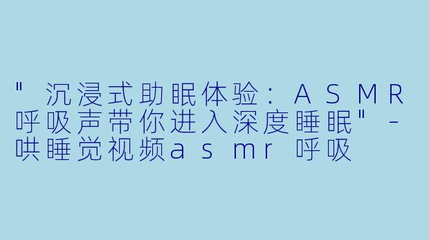 "沉浸式助眠体验:ASMR呼吸声带你进入深度睡眠"