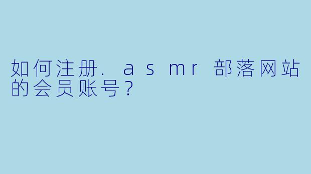 如何注册.asmr部落网站的会员账号?