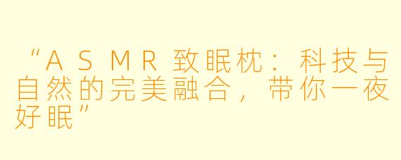 “ASMR致眠枕：科技与自然的完美融合，带你一夜好眠”