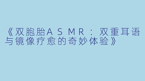 《双胞胎ASMR：双重耳语与镜像疗愈的奇妙体验》