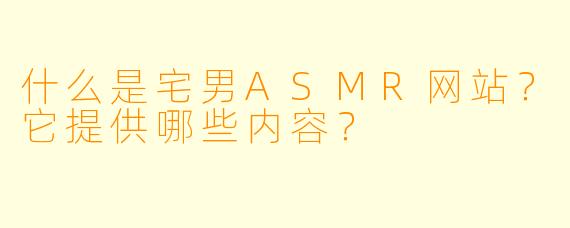 什么是宅男ASMR网站？它提供哪些内容？