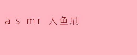 什么是ASMR人鱼刷?它和其他ASMR工具有什么不同?