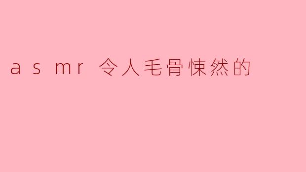 asmr令人毛骨悚然的
