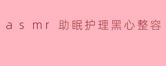 最近看到一些ASMR助眠护理结合黑心整容的传闻,这类机构真的存在吗?它们是如何利用ASMR进行欺诈的?