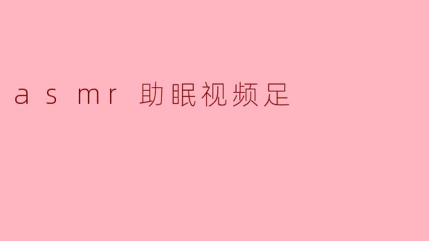 asmr助眠视频足