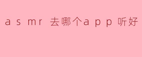 asmr去哪个app听好