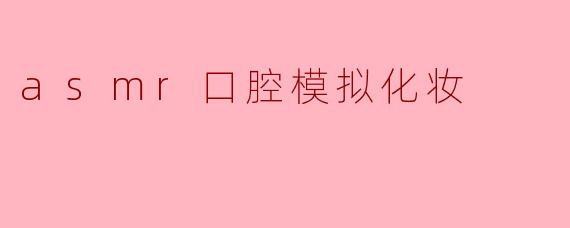 asmr口腔模拟化妆