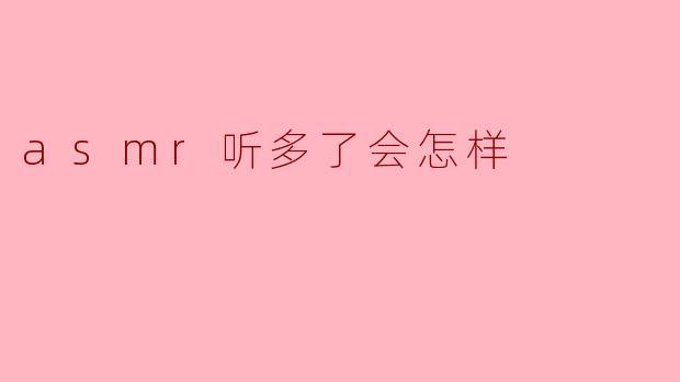 asmr听多了会怎样