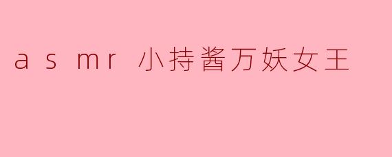 《ASMR小持酱万妖女王:声之魅影与治愈魔法的缔造者》