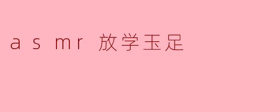 asmr放学玉足
