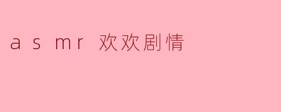 欢欢的ASMR剧情视频为什么能让人感到特别放松和治愈?