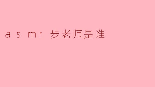 asmr步老师是谁