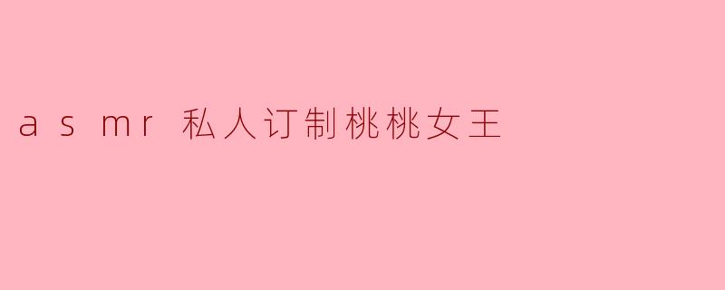 asmr私人订制桃桃女王