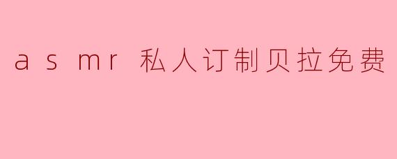 asmr私人订制贝拉免费