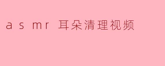 《沉浸式解压体验:ASMR耳朵清理视频为何让人欲罢不能?》