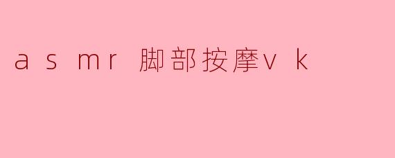 asmr脚部按摩vk