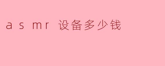 ASMR设备价格指南：从入门到专业级设备全解析