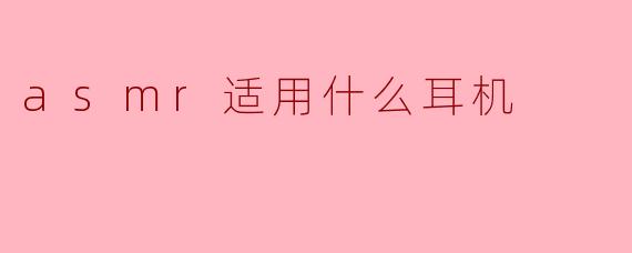 asmr适用什么耳机