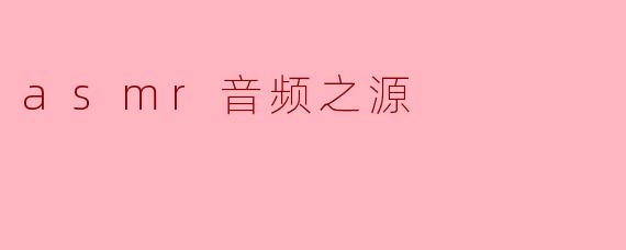 《ASMR音频之源：探索触发颅内高潮的声音奥秘》