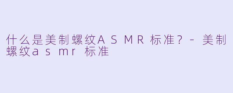 什么是美制螺纹ASMR标准？-美制螺纹asmr标准
