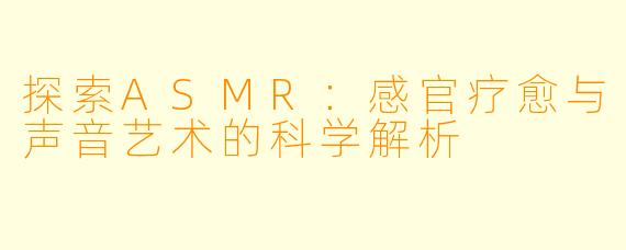 探索ASMR:感官疗愈与声音艺术的科学解析