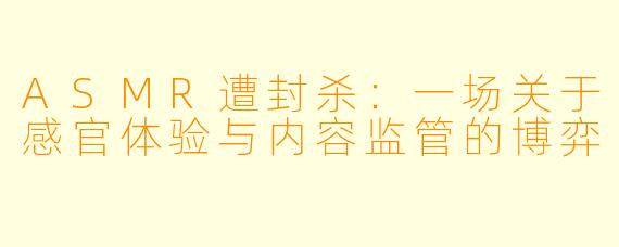 ASMR遭封杀：一场关于感官体验与内容监管的博弈