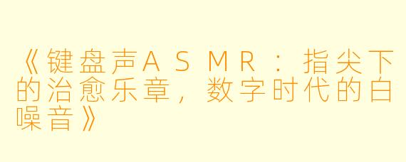 《键盘声ASMR：指尖下的治愈乐章，数字时代的白噪音》