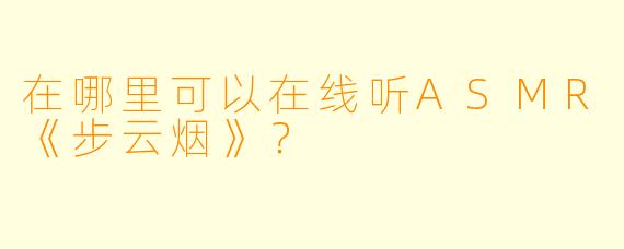 在哪里可以在线听ASMR《步云烟》？