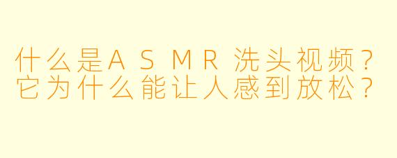 什么是ASMR洗头视频?它为什么能让人感到放松?