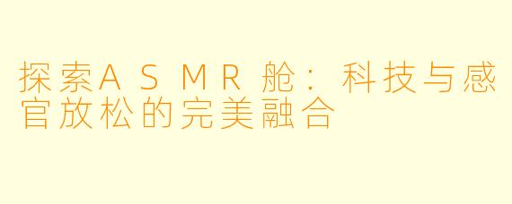 探索ASMR舱：科技与感官放松的完美融合