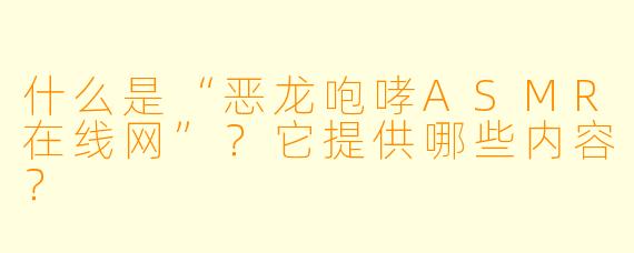 什么是“恶龙咆哮ASMR在线网”?它提供哪些内容?