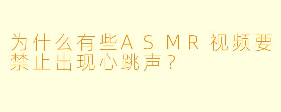 为什么有些ASMR视频要禁止出现心跳声？