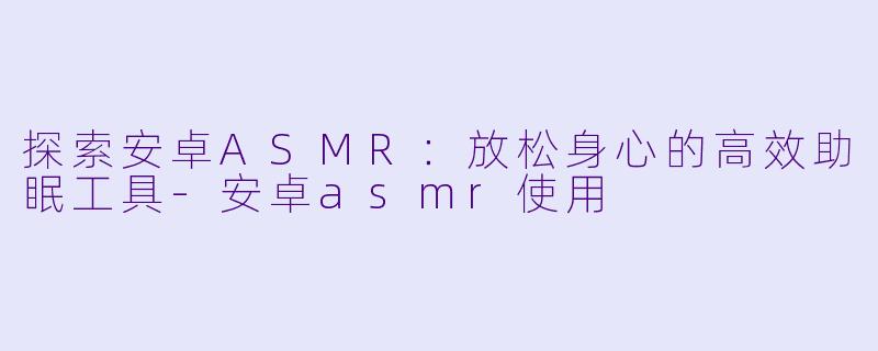 探索安卓ASMR:放松身心的高效助眠工具