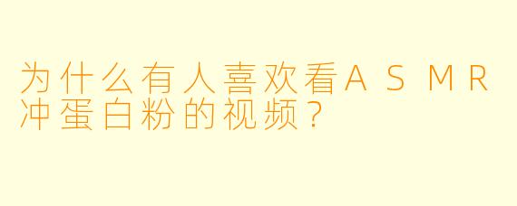 为什么有人喜欢看ASMR冲蛋白粉的视频？
