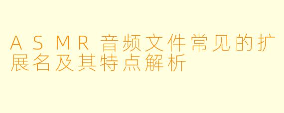 ASMR音频文件常见的扩展名及其特点解析