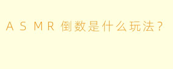 ASMR倒数是什么玩法？