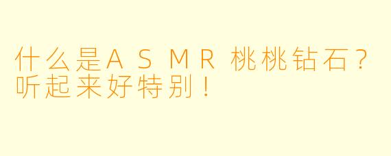 什么是ASMR桃桃钻石？听起来好特别！