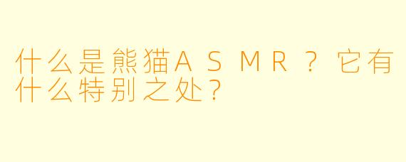 什么是熊猫ASMR?它有什么特别之处?