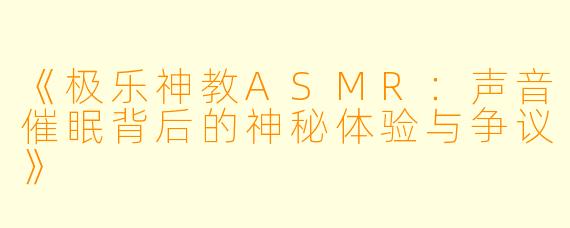 《极乐神教ASMR：声音催眠背后的神秘体验与争议》