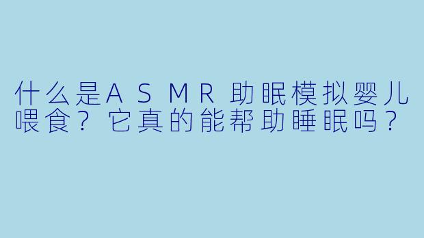 什么是ASMR助眠模拟婴儿喂食？它真的能帮助睡眠吗？