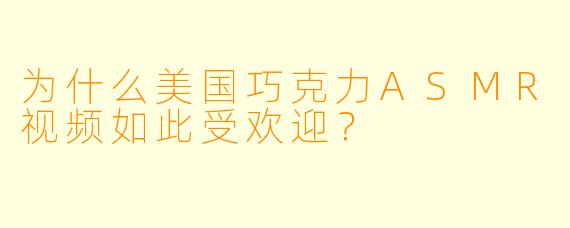 为什么美国巧克力ASMR视频如此受欢迎?