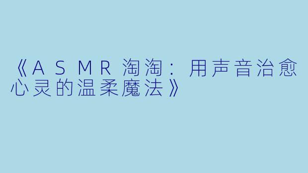 《ASMR淘淘：用声音治愈心灵的温柔魔法》