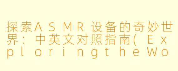 探索ASMR设备的奇妙世界：中英文对照指南(ExploringtheWorldofASMRDevices:ABilingualGuide)