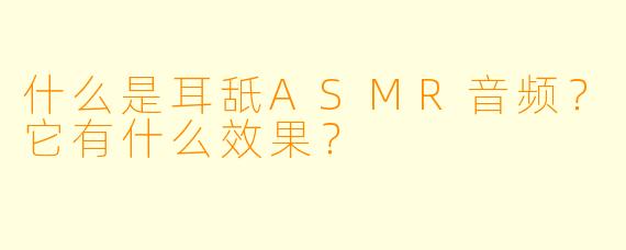 什么是耳舐ASMR音频?它有什么效果?