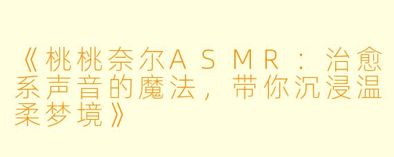 《桃桃奈尔ASMR：治愈系声音的魔法，带你沉浸温柔梦境》